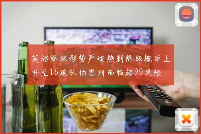 英超降级形势严峻热刺降级概率上升至16狼队伯恩利面临超99风险