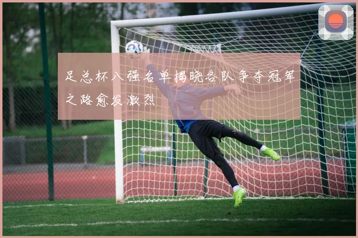 足总杯八强名单揭晓各队争夺冠军之路愈发激烈