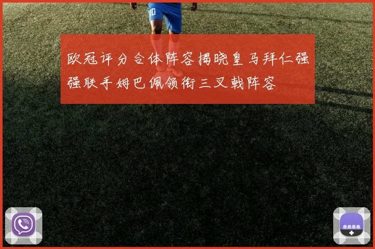 欧冠评分合体阵容揭晓皇马拜仁强强联手姆巴佩领衔三叉戟阵容