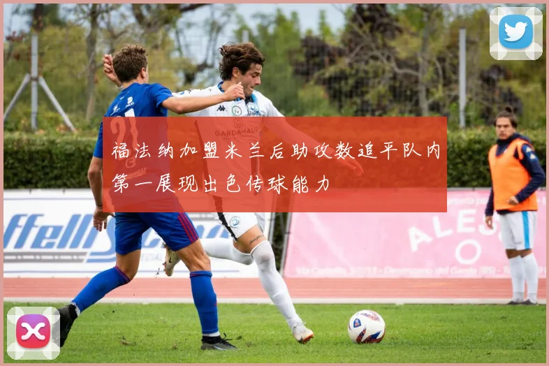 福法纳加盟米兰后助攻数追平队内第一展现出色传球能力