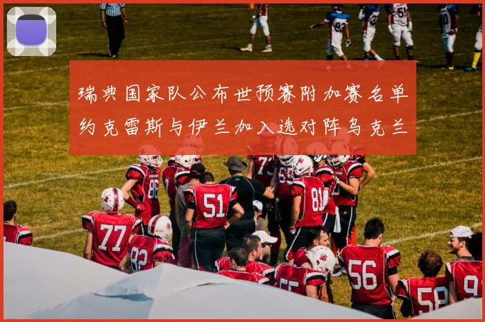 瑞典国家队公布世预赛附加赛名单约克雷斯与伊兰加入选对阵乌克兰