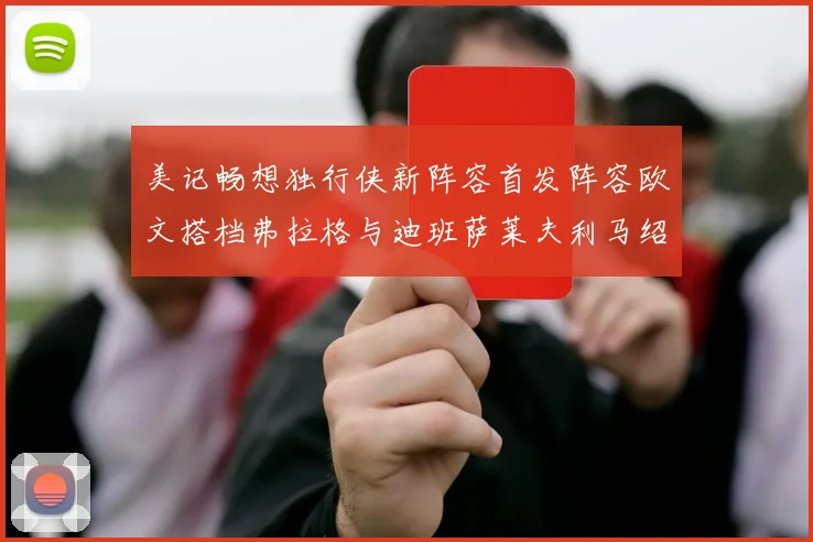 美记畅想独行侠新阵容首发阵容欧文搭档弗拉格与迪班萨莱夫利马绍尔共筑冠军梦