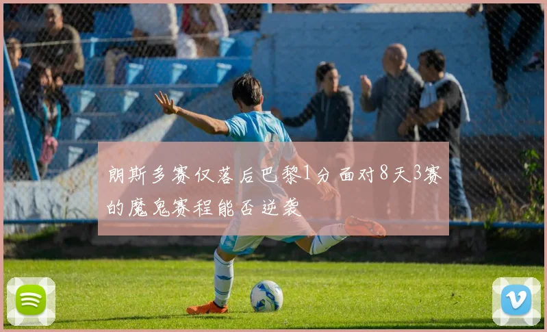 朗斯多赛仅落后巴黎1分面对8天3赛的魔鬼赛程能否逆袭