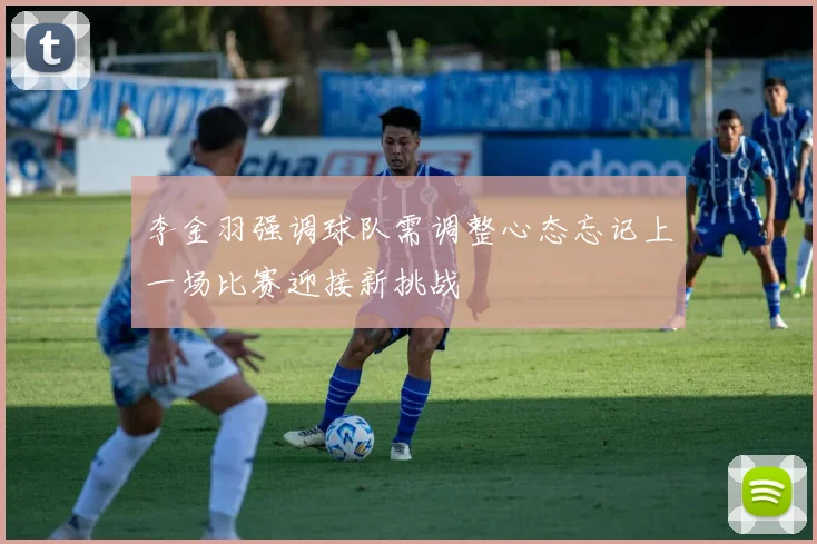 李金羽强调球队需调整心态忘记上一场比赛迎接新挑战