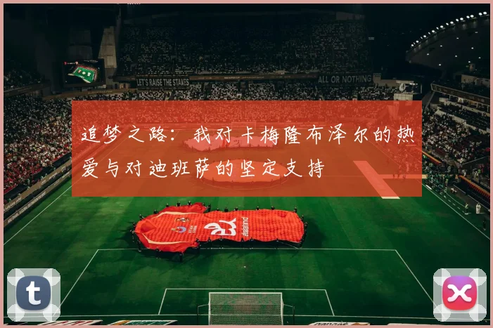 追梦之路：我对卡梅隆布泽尔的热爱与对迪班萨的坚定支持