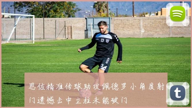 恩佐精准传球助攻佩德罗小角度射门遗憾击中立柱未能破门