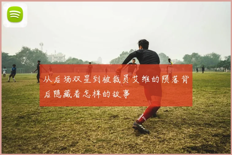 从后场双星到被裁员艾维的陨落背后隐藏着怎样的故事