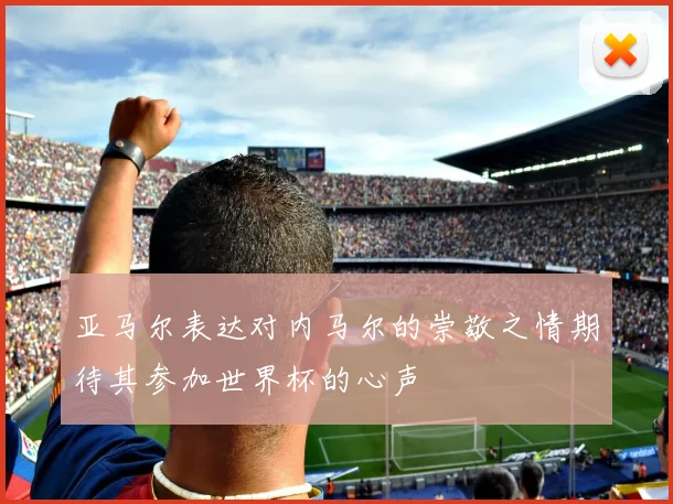 亚马尔表达对内马尔的崇敬之情期待其参加世界杯的心声