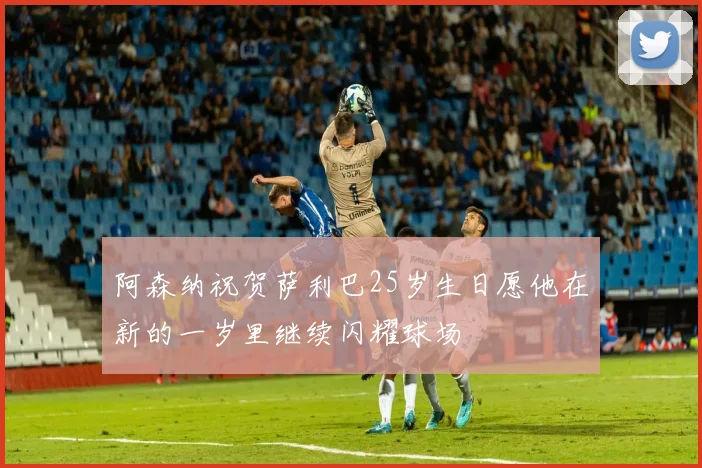 阿森纳祝贺萨利巴25岁生日愿他在新的一岁里继续闪耀球场