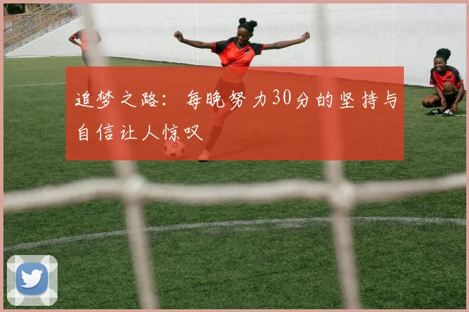 追梦之路：每晚努力30分的坚持与自信让人惊叹