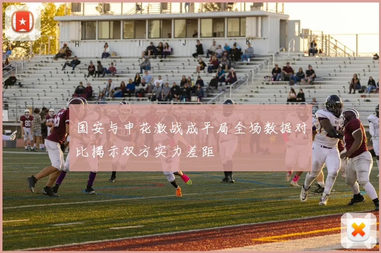 国安与申花激战成平局全场数据对比揭示双方实力差距