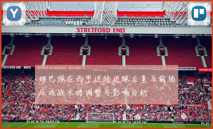 姆巴佩在西甲连场进球后皇马前场压迫战术的调整与影响分析